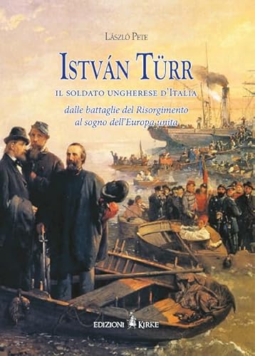 István Türr, Il Soldato Ungherese D'Italia. Dalle Battaglie Del Risorgimento Al Sogno Dell’Europa Unita