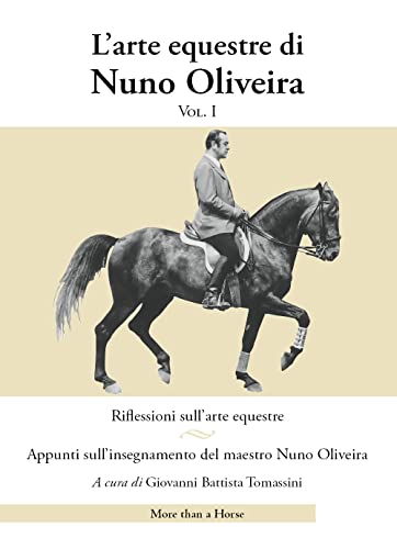 L'Arte Equestre Di Nuno Oliveira. Riflessioni Sull'Arte Equestre. Appunti Sull'Insegnamento Del Maestro Nuno Oliveira (Vol. 1)