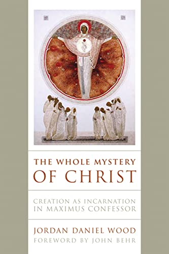 The Whole Mystery Of Christ: Creation As Incarnation In Maximus Confessor