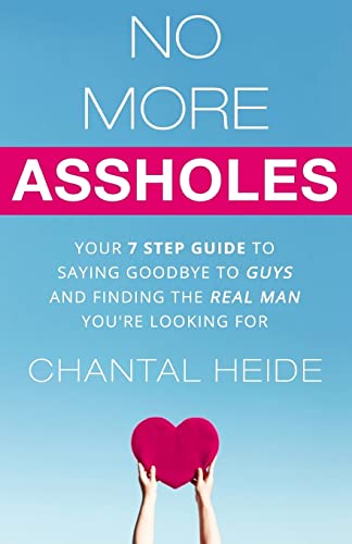 No More Assholes: Your 7 Step Guide To Saying Goodbye To Guys And Finding The Real Man You'Re Looking For