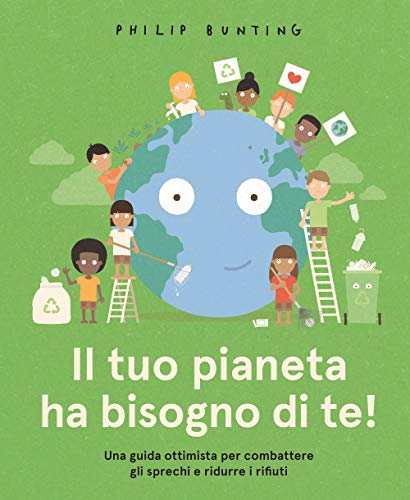 Il Tuo Pianeta Ha Bisogno Di Te! Una Guida Ottimista Per Combattere Gli Sprechi E Ridurre I Rifiuti. Ediz. A Colori