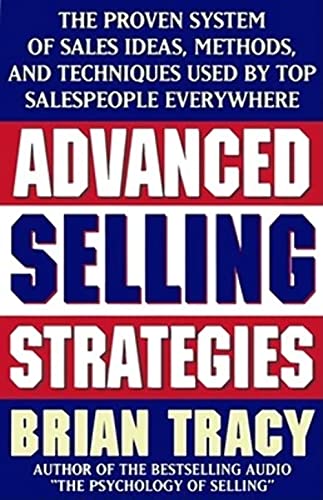 Advanced Selling Strategies: The Proven System Of Sales Ideas, Methods, And Techniques Used By Top Salespeople Everywhere