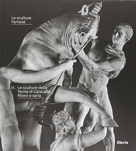 Le Sculture Farnese. Ediz. Illustrata. Le Sculture Delle Terme Di Caracalla. Rilievi A Varia (Vol. 3)
