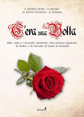 C'Era Una Volta. Riti, Miti E Vicende Storiche Che Hanno Ispirato Le Fiabe E Le Favole Di Tutto Il Mondo