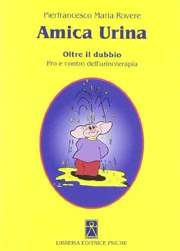 Amica Urina. Oltre Il Dubbio. Pro E Contro Dell'Urinoterapia