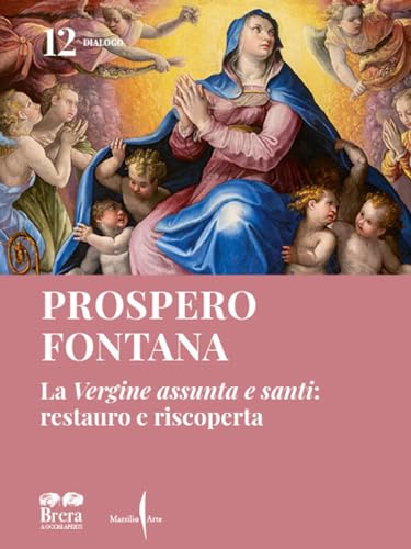 Prospero Fontana. La «Vergine Assunta E Santi»: Restauro E Riscoperta. Ediz. Illustrata