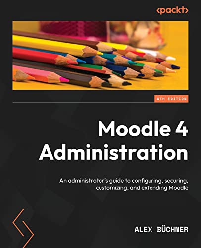 Moodle 4 Administration - Fourth Edition: An Administrator'S Guide To Configuring, Securing, Customizing, And Extending Moodle
