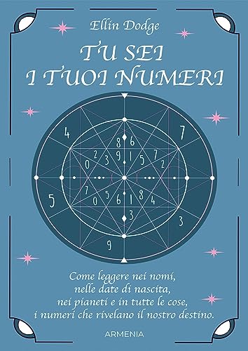 Tu Sei I Tuoi Numeri. Come Leggere Nei Nomi, Nelle Date Di Nascita, Nei Pianeti, E In Tutte Le Cose, I Numeri Che Rivelano Il Nostro Destino