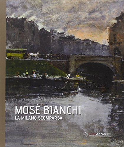 Mosè Bianchi. La Milano Scomparsa. Ediz. Illustrata