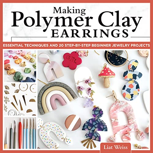 Making Polymer Clay Earrings: Essential Techniques And 20 Step-By-Step Beginner Jewelry Projects