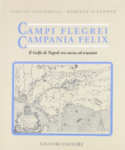 Campi Flegrei. Campania Felix. Il Golfo Di Napoli Tra Storia Ed Eruzioni. Guida Alle Escursioni Dei Vulcani Napoletani