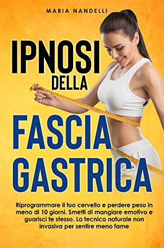 Ipnosi Della Fascia Gastrica. Riprogrammare Il Tuo Cervello E Perdere Peso In Meno Di 10 Giorni. Smetti Di Mangiare Emotivo E Guarisci Te Stesso. La T