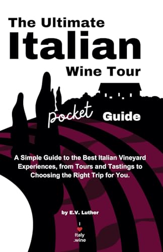 The Ultimate Italian Wine Tour Pocket Guide: A Simple Guide To The Best Italian Vineyard Experiences, From Tours And Tastings To Choosing The Right Tr