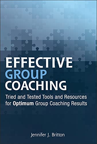 Effective Group Coaching: Tried And Tested Tools And Resources For Optimum Coaching Results