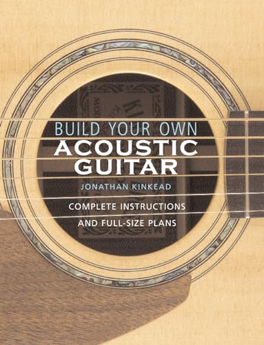 Build Your Own Acoustic Guitar: Complete Instructions And Full-Size Plans