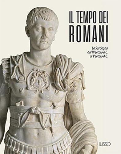 Il Tempo Dei Romani. La Sardegna Dal Iii Secolo A.C. Al V Secolo D.C.. Ediz. Illustrata