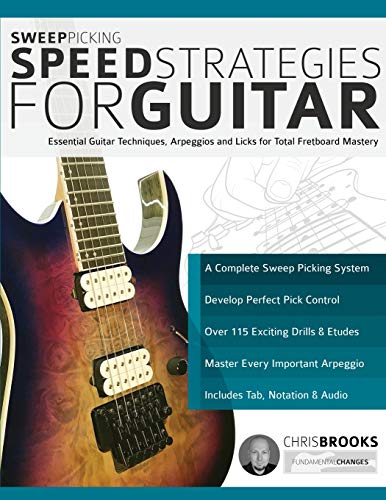 Sweep Picking Speed Strategies For Guitar: Essential Guitar Techniques, Arpeggios And Licks For Total Fretboard Mastery