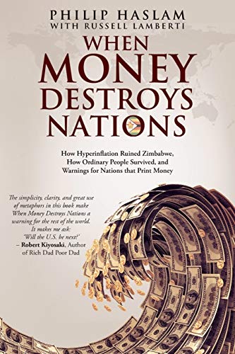 When Money Destroys Nations: How Hyperinflation Ruined Zimbabwe, How Ordinary People Survived, And Warnings For Nations That Print Money