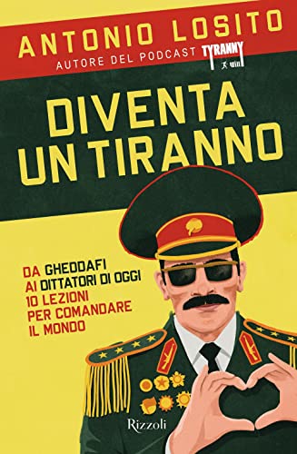 Diventa Un Tiranno. Da Gheddafi Ai Dittatori Di Oggi 10 Lezioni Per Comandare Il Mondo