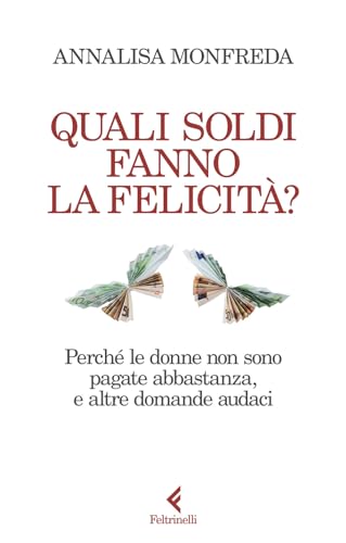 Quali Soldi Fanno La Felicità? Perché Le Donne Non Sono Pagate Abbastanza, E Altre Domande Audaci