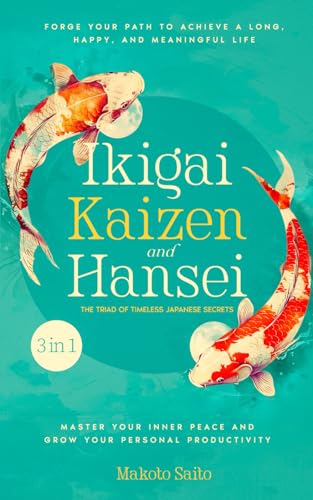 Ikigai, Kaizen & Hansei - The Triad Of Timeless Japanese Secrets: [3 In 1] Forge Your Path To Achieve A Long, Happy, And Meaningful Life | Master Your