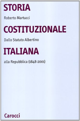 Storia Costituzionale Italiana. Dallo Statuto Albertino Alla Repubblica (1848-2001)