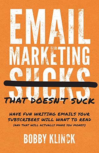 Email Marketing That Doesn'T Suck: Have Fun Writing Emails Your Subscribers Will Want To Read (And That Will Actually Make You Money!)