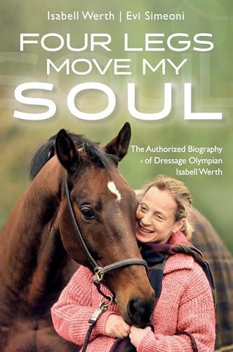 Four Legs Move My Soul: The Authorized Biography Of Dressage Olympian Isabell Werth
