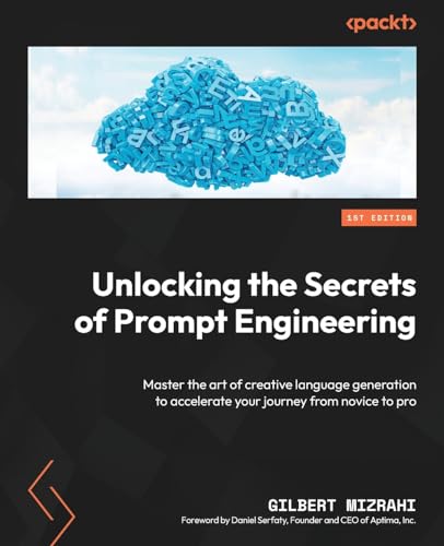 Unlocking The Secrets Of Prompt Engineering: Master The Art Of Creative Language Generation To Accelerate Your Journey From Novice To Pro