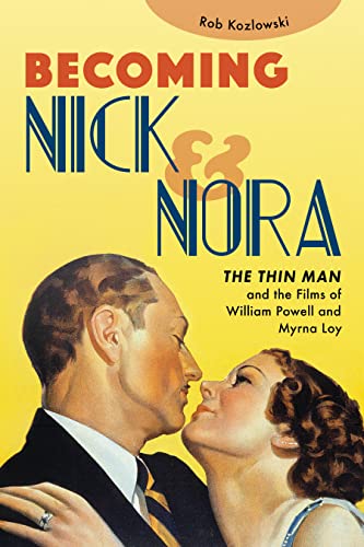 Becoming Nick & Nora: The Thin Man And The Films Of William Powell And Myrna Loy