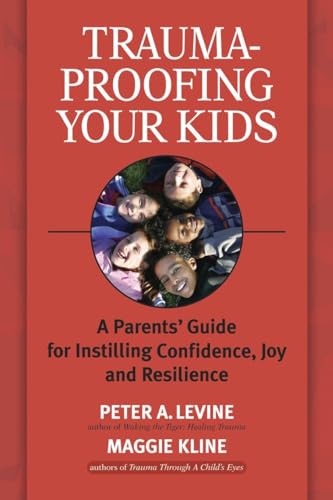 Trauma-Proofing Your Kids: A Parents' Guide For Instilling Confidence, Joy And Resilience