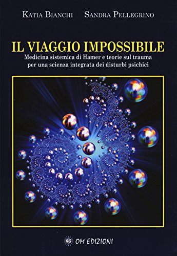 Il Viaggio Impossibile. Medicina Sistematica Di Hamer E Teorie Sul Trauma Per Una Scienza Integrata Dei Disturbi Psichici