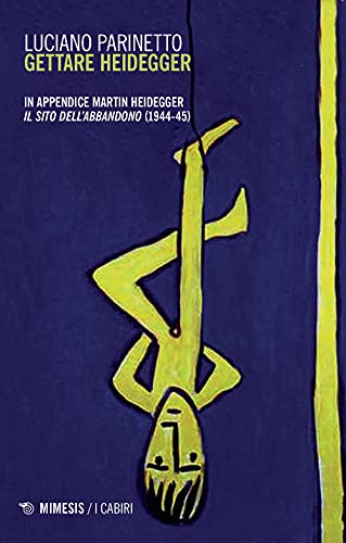 Gettare Heidegger. In Appendice: Martin Heidegger «Il Sito Dell'Abbandono» (1944-1945). Nuova Ediz.