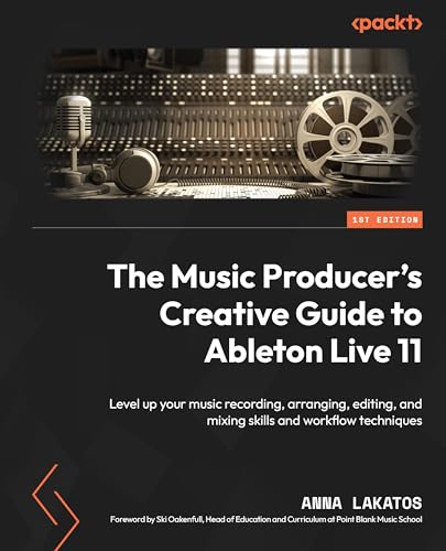 The Music Producer'S Creative Guide To Ableton Live 11: Level Up Your Music Recording, Arranging, Editing, And Mixing Skills And Workflow Techniques