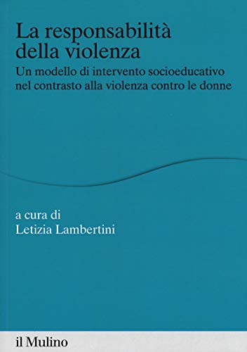 La Responsabilità Della Violenza. Un Modello Di Intervento Socioeducativo Nel Contrasto Alla Violenza Contro Le Donne