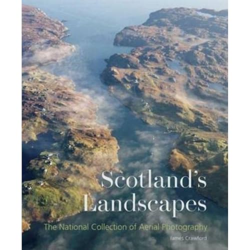 Scotland'S Landscapes: The National Collection Of Aerial Photography