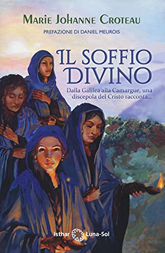Il Soffio Divino. Dalla Galilea Alla Camargue, Una Discepola Del Cristo Racconta...