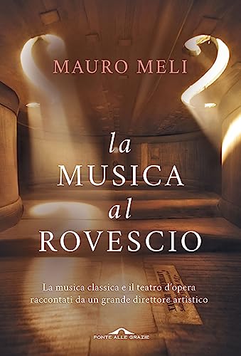 La Musica Al Rovescio. La Musica Classica E Il Teatro D'Opera Raccontati Da Un Grande Direttore Artistico