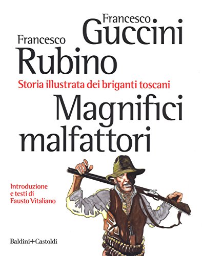 Magnifici Malfattori. Storia Illustrata Dei Briganti Toscani