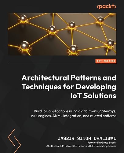 Architectural Patterns And Techniques For Developing Iot Solutions: Build Iot Applications Using Digital Twins, Gateways, Rule Engines, Ai/Ml Integrat