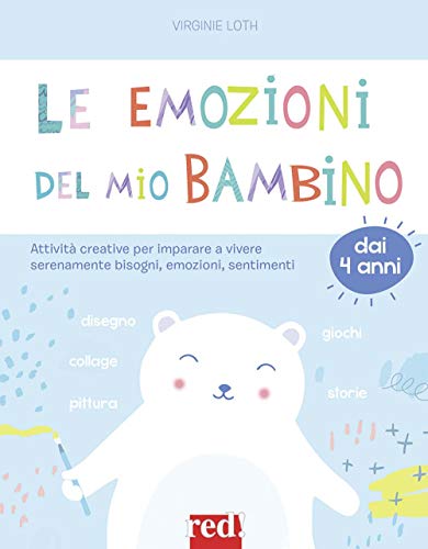 Le Emozioni Del Mio Bambino. Attività Creative Per Imparare A Vivere Serenamente Bisogni, Emozioni, Sentimenti
