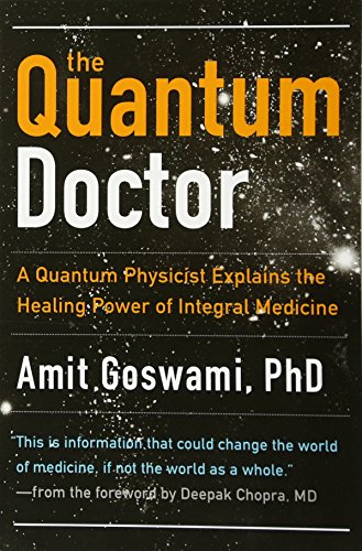 The Quantum Doctor: A Quantum Physicist Explains The Healing Power Of Integrative Medicine
