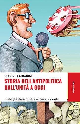 Storia Dell'Antipolitica Dall'Unità A Oggi. Perché Gli Italiani Considerano I Politici Una Casta