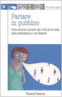 Parlare In Pubblico. Come Sentirsi A Proprio Agio Nelle Prove Orali, Nelle Presentazioni E Nei Dibattiti