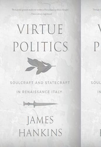 Virtue Politics: Soulcraft And Statecraft In Renaissance Italy