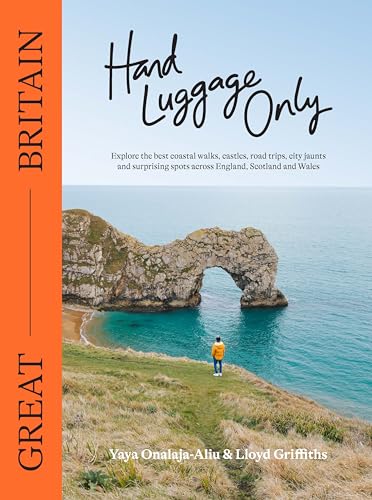 Hand Luggage Only Great Britain: Explore The Best Coastal Walks, Castles, Road Trips, City Jaunts And Surprising Spots Across England, Scotland And Wa