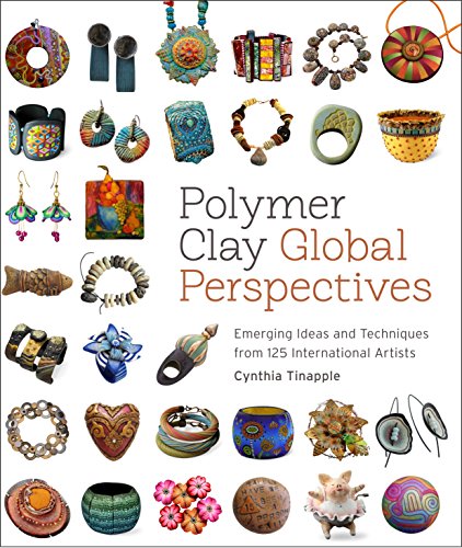Polymer Clay Global Perspectives: Emerging Ideas And Techniques From 125 International Artists