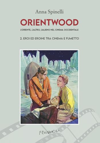 Orientwood. L'Oriente, L'Altro, L'Alieno Nel Cinema Occidentale. Eroi Ed Eroine Tra Cinema E Fumetto (Vol. 2)