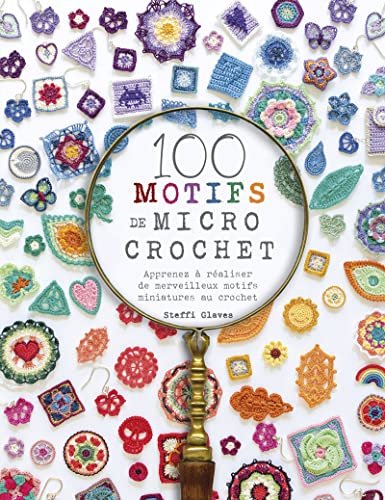 100 Motifs De Micro Crochet: Apprenez À Réaliser De Merveilleux Motifs Miniatures Au Crochet