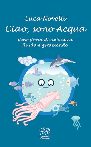 Ciao, Sono Acqua. Vera Storia Di Un'Amica Fluida E Giramondo